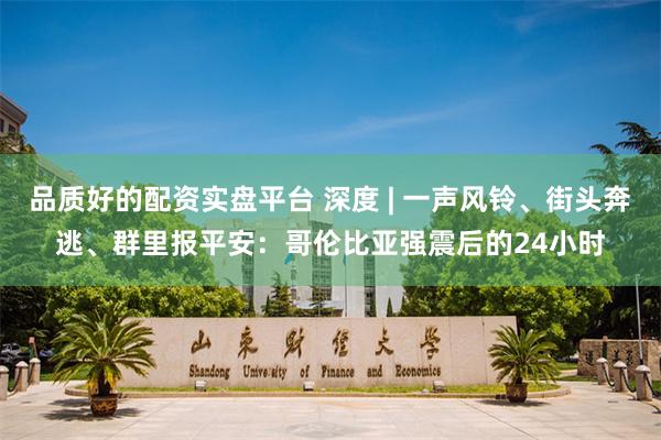 品质好的配资实盘平台 深度 | 一声风铃、街头奔逃、群里报平安：哥伦比亚强震后的24小时