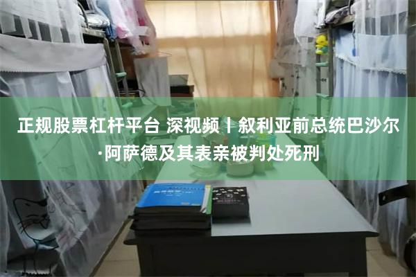 正规股票杠杆平台 深视频丨叙利亚前总统巴沙尔·阿萨德及其表亲被判处死刑