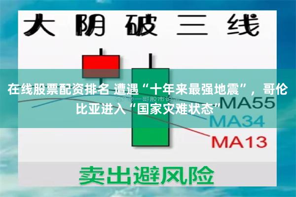 在线股票配资排名 遭遇“十年来最强地震”，哥伦比亚进入“国家灾难状态”