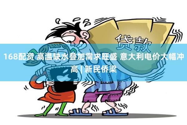 168配资 高温缺水叠加需求旺盛 意大利电价大幅冲高 | 新民侨梁