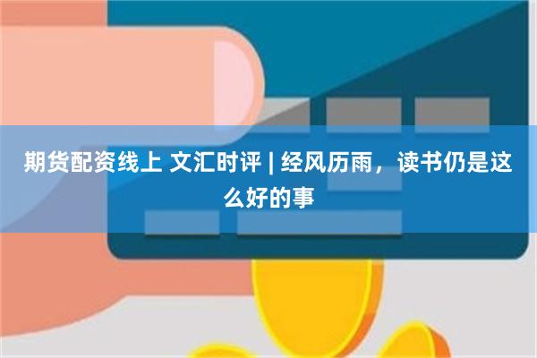 期货配资线上 文汇时评 | 经风历雨，读书仍是这么好的事