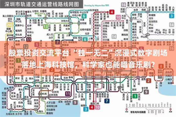 股票投资交流平台 “独一无二”沉浸式数字剧场落地上海科技馆，科学家也能唱音乐剧？