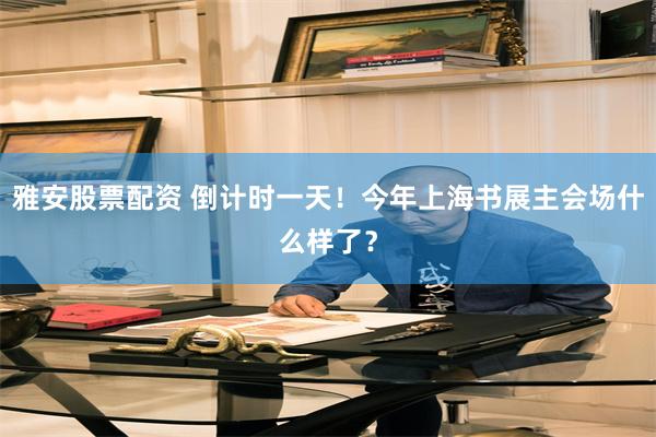 雅安股票配资 倒计时一天！今年上海书展主会场什么样了？