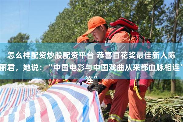 怎么样配资炒股配资平台 恭喜百花奖最佳新人陈丽君，她说：“中国电影与中国戏曲从来都血脉相连”