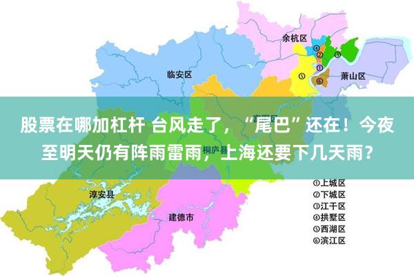 股票在哪加杠杆 台风走了，“尾巴”还在！今夜至明天仍有阵雨雷雨，上海还要下几天雨？