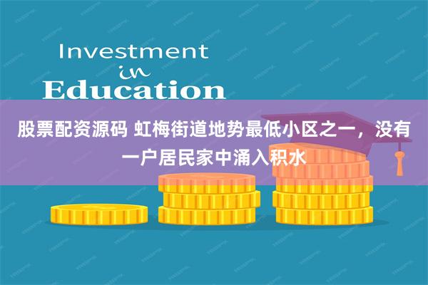 股票配资源码 虹梅街道地势最低小区之一，没有一户居民家中涌入积水