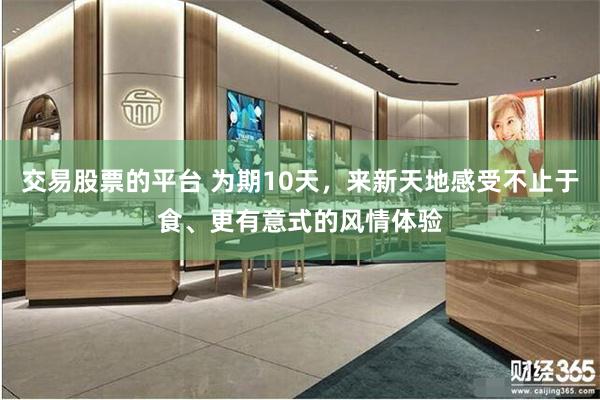 交易股票的平台 为期10天，来新天地感受不止于食、更有意式的风情体验