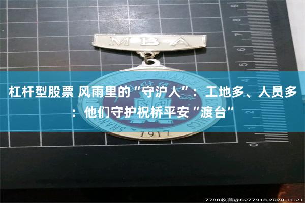 杠杆型股票 风雨里的“守沪人”：工地多、人员多：他们守护祝桥平安“渡台”