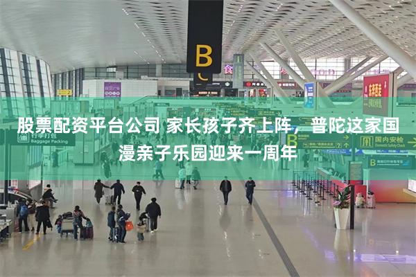 股票配资平台公司 家长孩子齐上阵，普陀这家国漫亲子乐园迎来一周年