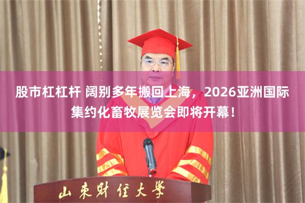 股市杠杠杆 阔别多年搬回上海，2026亚洲国际集约化畜牧展览会即将开幕！