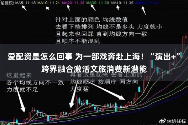 爱配资是怎么回事 为一部戏奔赴上海！“演出+”跨界融合激活文旅消费新潜能
