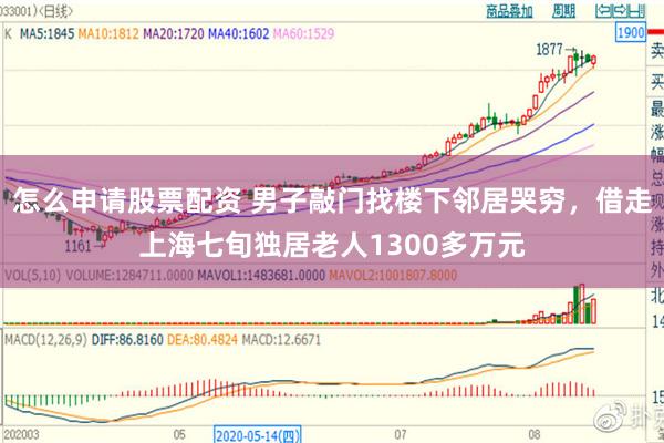 怎么申请股票配资 男子敲门找楼下邻居哭穷，借走上海七旬独居老人1300多万元