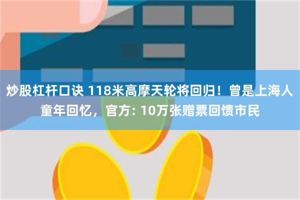 炒股杠杆口诀 118米高摩天轮将回归！曾是上海人童年回忆，官方: 10万张赠票回馈市民