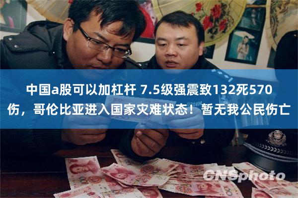 中国a股可以加杠杆 7.5级强震致132死570伤，哥伦比亚进入国家灾难状态！暂无我公民伤亡