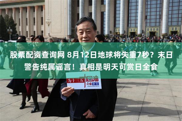 股票配资查询网 8月12日地球将失重7秒？末日警告纯属谣言！真相是明天可赏日全食
