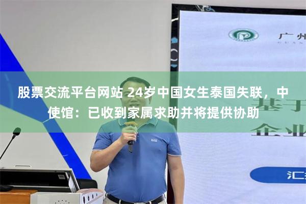 股票交流平台网站 24岁中国女生泰国失联，中使馆：已收到家属求助并将提供协助