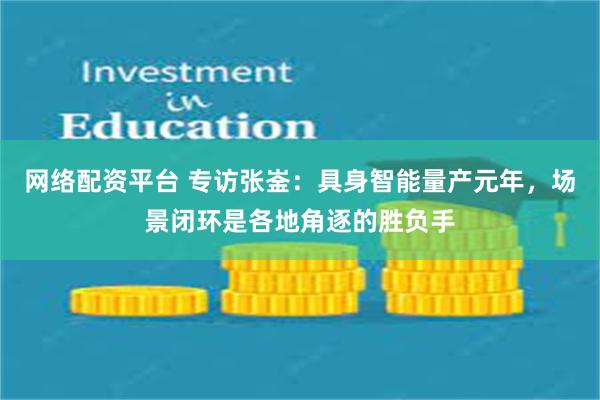 网络配资平台 专访张崟：具身智能量产元年，场景闭环是各地角逐的胜负手