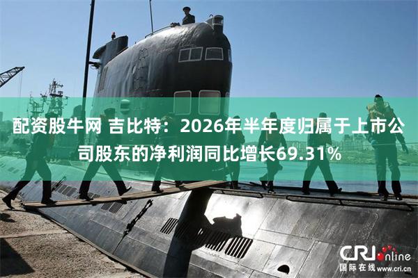 配资股牛网 吉比特：2026年半年度归属于上市公司股东的净利润同比增长69.31%