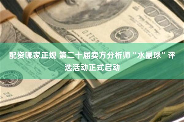 配资哪家正规 第二十届卖方分析师“水晶球”评选活动正式启动