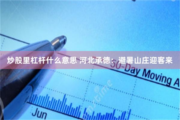 炒股里杠杆什么意思 河北承德：避暑山庄迎客来