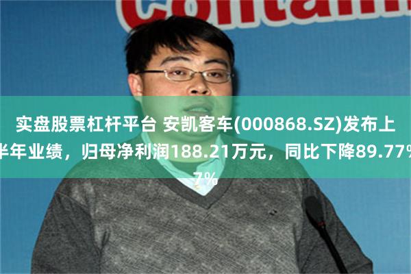 实盘股票杠杆平台 安凯客车(000868.SZ)发布上半年业绩，归母净利润188.21万元，同比下降89.77%