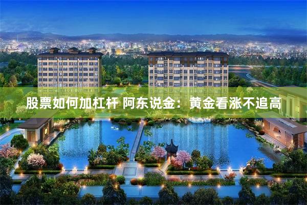 股票如何加杠杆 阿东说金：黄金看涨不追高