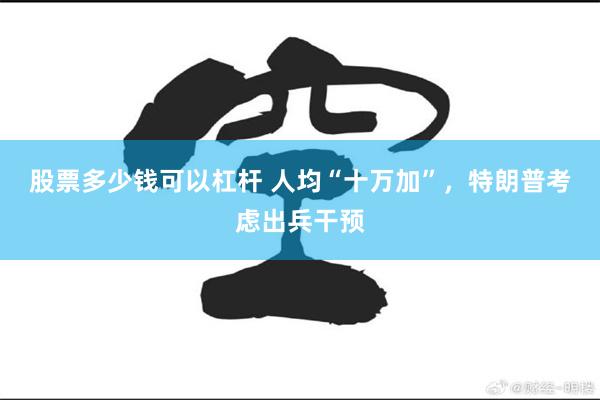 股票多少钱可以杠杆 人均“十万加”，特朗普考虑出兵干预
