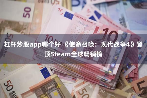 杠杆炒股app哪个好 《使命召唤：现代战争4》登顶Steam全球畅销榜