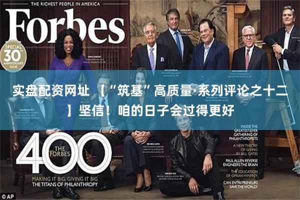 实盘配资网址 【“筑基”高质量·系列评论之十二】坚信！咱的日子会过得更好