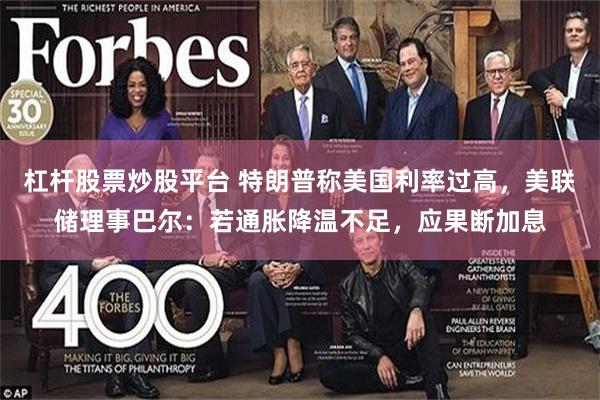 杠杆股票炒股平台 特朗普称美国利率过高，美联储理事巴尔：若通胀降温不足，应果断加息