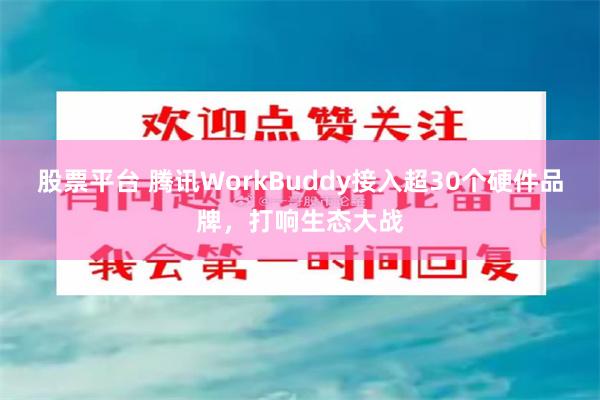股票平台 腾讯WorkBuddy接入超30个硬件品牌，打响生态大战
