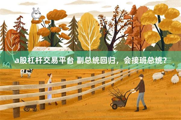 a股杠杆交易平台 副总统回归，会接班总统？