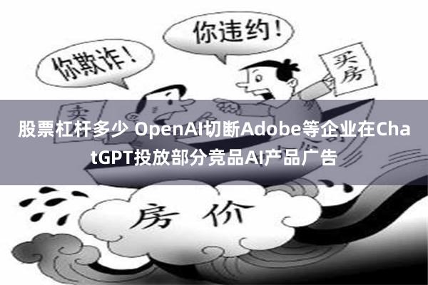 股票杠杆多少 OpenAI切断Adobe等企业在ChatGPT投放部分竞品AI产品广告