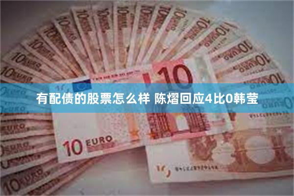 有配债的股票怎么样 陈熠回应4比0韩莹
