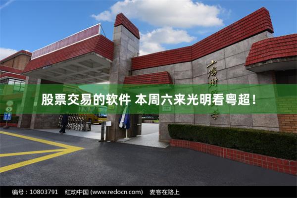股票交易的软件 本周六来光明看粤超!