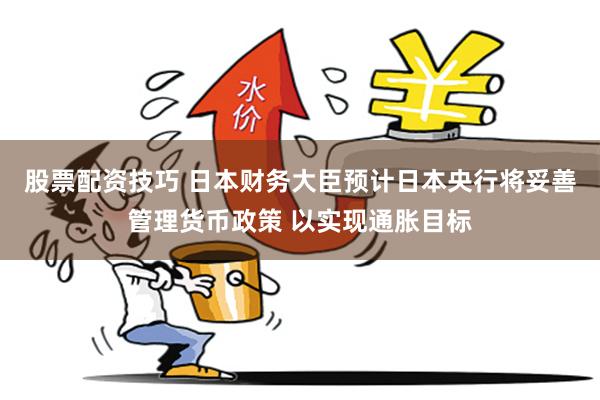 股票配资技巧 日本财务大臣预计日本央行将妥善管理货币政策 以实现通胀目标