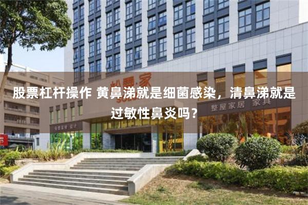 股票杠杆操作 黄鼻涕就是细菌感染，清鼻涕就是过敏性鼻炎吗？