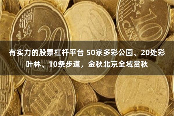 有实力的股票杠杆平台 50家多彩公园、20处彩叶林、10条步道，金秋北京全域赏秋