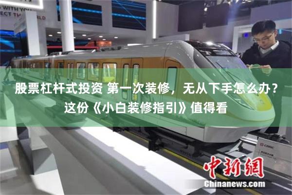 股票杠杆式投资 第一次装修,无从下手怎么办?这份《小白装修指引》值得看