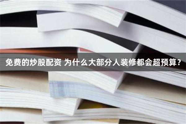 免费的炒股配资 为什么大部分人装修都会超预算？