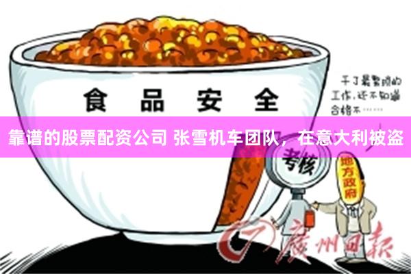 靠谱的股票配资公司 张雪机车团队，在意大利被盗