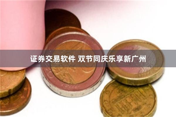 证券交易软件 双节同庆乐享新广州