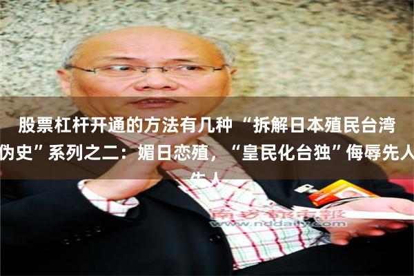 股票杠杆开通的方法有几种 “拆解日本殖民台湾伪史”系列之二：媚日恋殖，“皇民化台独”侮辱先人