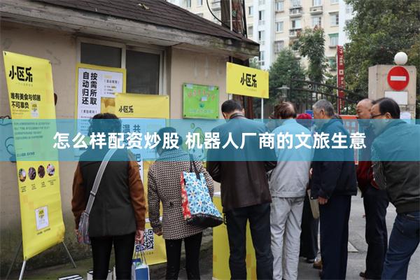 怎么样配资炒股 机器人厂商的文旅生意