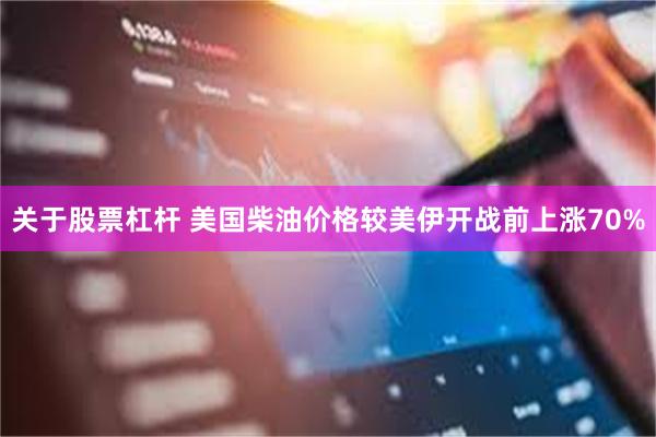 关于股票杠杆 美国柴油价格较美伊开战前上涨70%