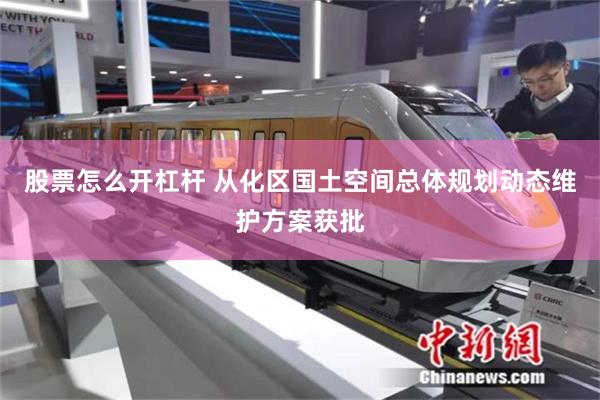 股票怎么开杠杆 从化区国土空间总体规划动态维护方案获批