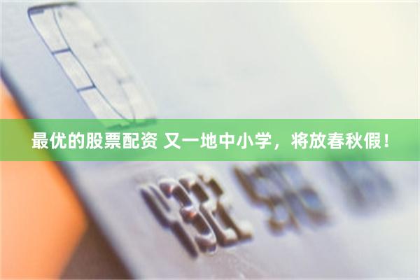 最优的股票配资 又一地中小学，将放春秋假！
