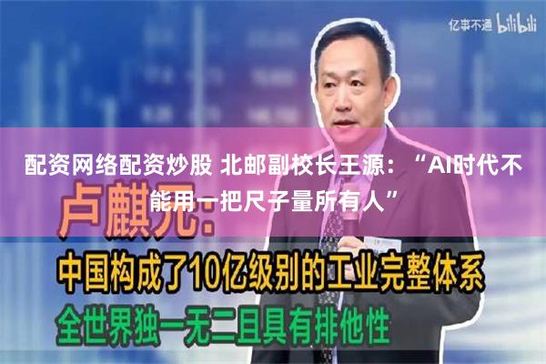 配资网络配资炒股 北邮副校长王源:“AI时代不能用一把尺子量所有人”