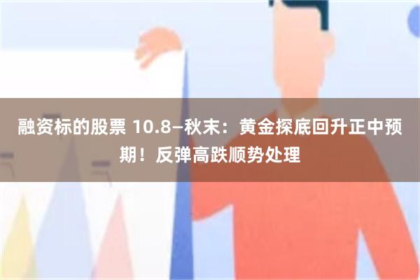 融资标的股票 10.8—秋末：黄金探底回升正中预期！反弹高跌顺势处理